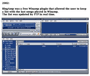 2002: BlogAmp was a free Winamp plugin that allowed the user to keep a list with the last songs played in Winamp. The list was updated by FTP in real time.